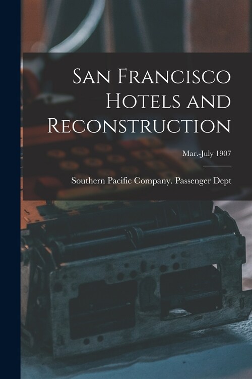 San Francisco Hotels and Reconstruction; Mar.-July 1907 (Paperback)