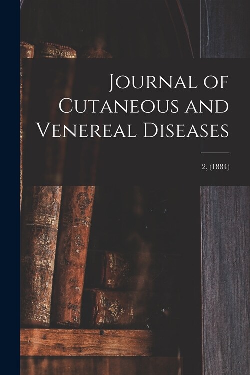 Journal of Cutaneous and Venereal Diseases; 2, (1884) (Paperback)