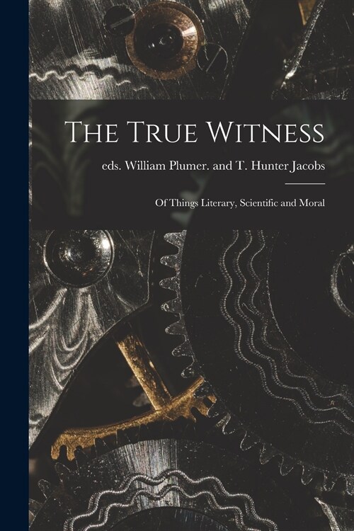 The True Witness: of Things Literary, Scientific and Moral (Paperback)