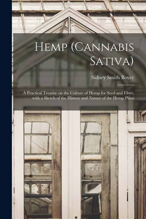 Hemp (Cannabis Sativa): a Practical Treatise on the Culture of Hemp for Seed and Fiber, With a Sketch of the History and Nature of the Hemp Pl (Paperback)