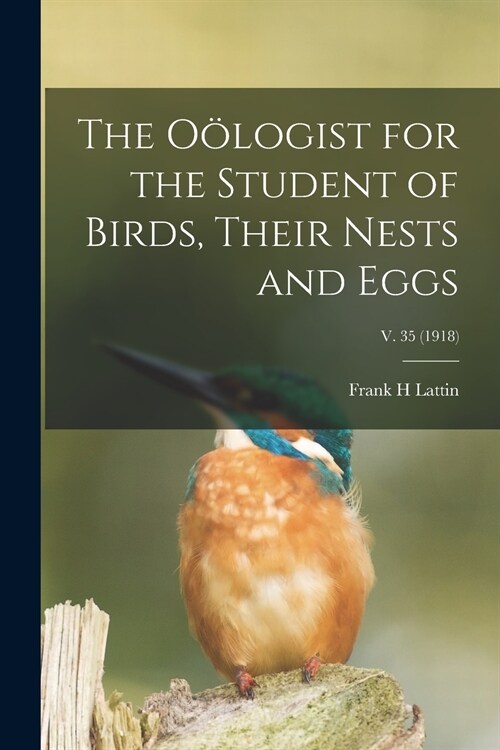 The O?ogist for the Student of Birds, Their Nests and Eggs; v. 35 (1918) (Paperback)