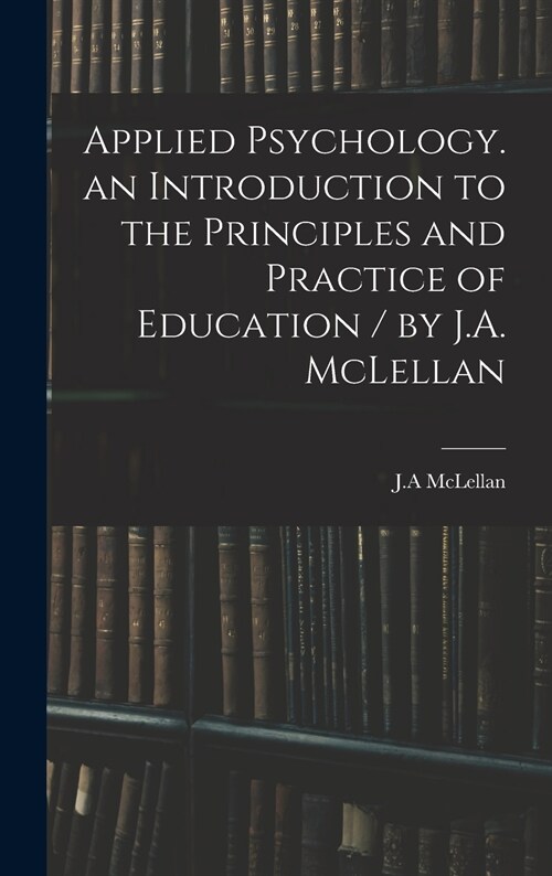 Applied Psychology. an Introduction to the Principles and Practice of Education / by J.A. McLellan (Hardcover)