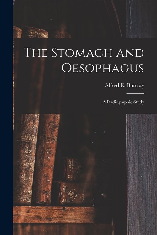 The Stomach and Oesophagus [microform]: a Radiographic Study (Paperback)