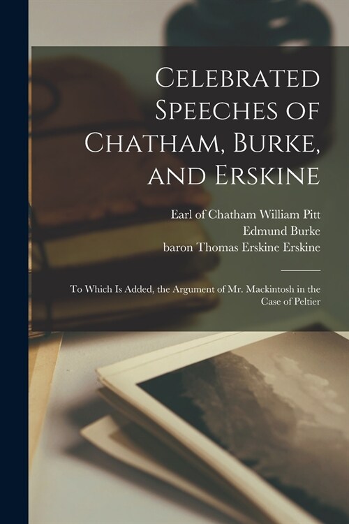 Celebrated Speeches of Chatham, Burke, and Erskine: to Which is Added, the Argument of Mr. Mackintosh in the Case of Peltier (Paperback)