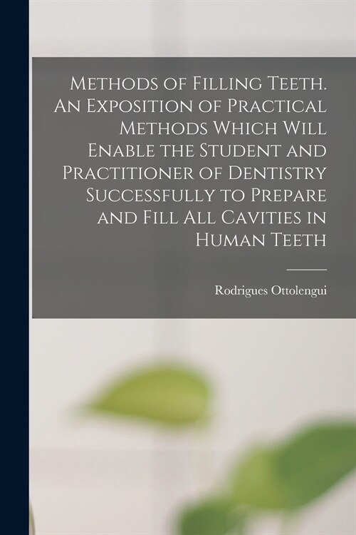 Methods of Filling Teeth. An Exposition of Practical Methods Which Will Enable the Student and Practitioner of Dentistry Successfully to Prepare and F (Paperback)