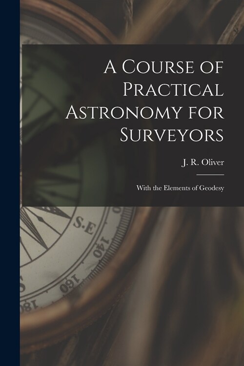 A Course of Practical Astronomy for Surveyors [microform]: With the Elements of Geodesy (Paperback)