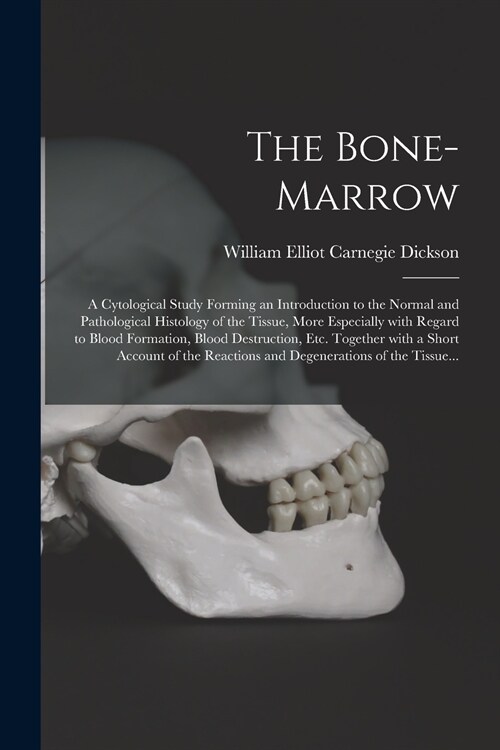 The Bone-marrow: a Cytological Study Forming an Introduction to the Normal and Pathological Histology of the Tissue, More Especially Wi (Paperback)