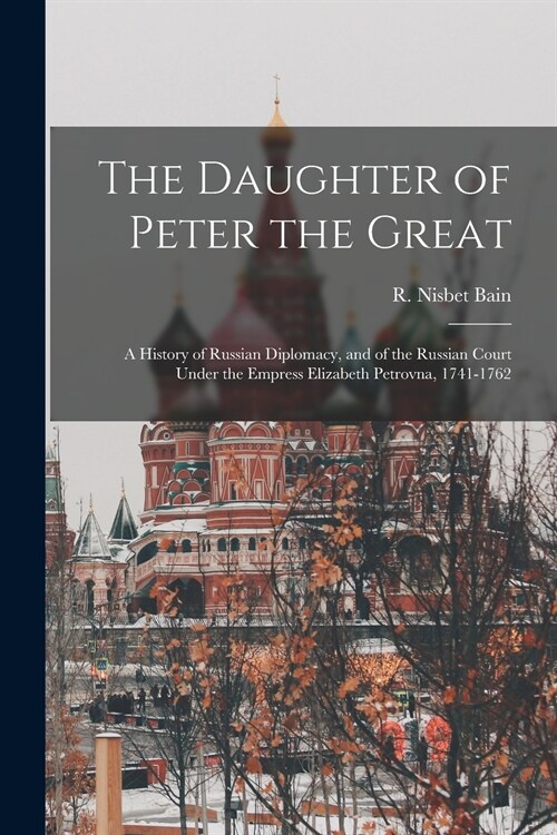 The Daughter of Peter the Great: a History of Russian Diplomacy, and of the Russian Court Under the Empress Elizabeth Petrovna, 1741-1762 (Paperback)