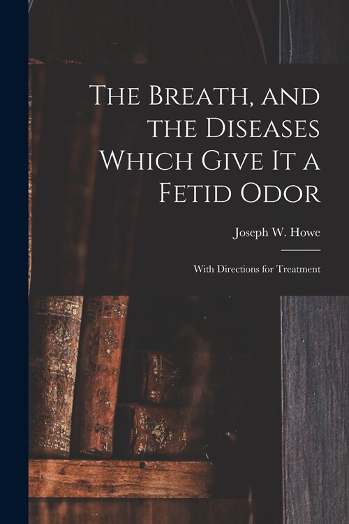 The Breath, and the Diseases Which Give It a Fetid Odor [microform]: With Directions for Treatment (Paperback)
