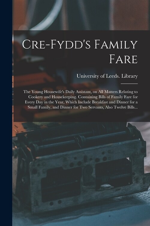 Cre-Fydds Family Fare: the Young Housewifes Daily Assistant, on All Matters Relating to Cookery and Housekeeping. Containing Bills of Family (Paperback)