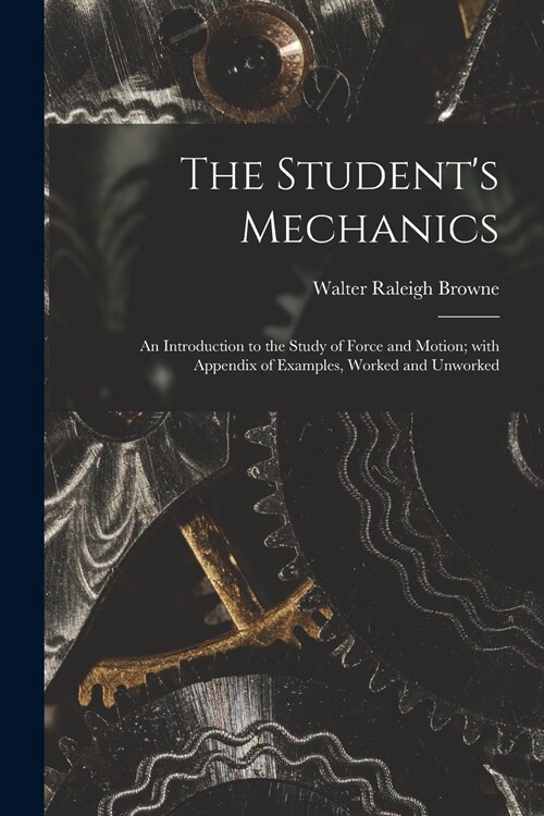 The Students Mechanics: an Introduction to the Study of Force and Motion; With Appendix of Examples, Worked and Unworked (Paperback)