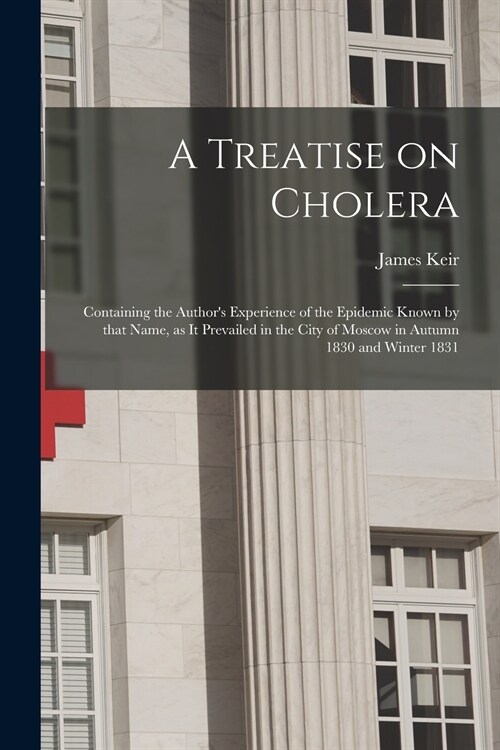 A Treatise on Cholera: Containing the Authors Experience of the Epidemic Known by That Name, as It Prevailed in the City of Moscow in Autumn (Paperback)