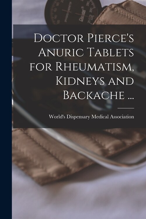Doctor Pierces Anuric Tablets for Rheumatism, Kidneys and Backache ... [microform] (Paperback)