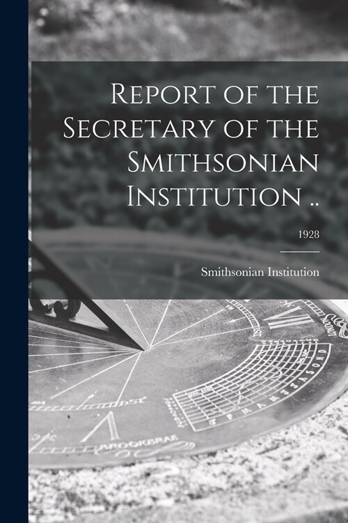Report of the Secretary of the Smithsonian Institution ..; 1928 (Paperback)