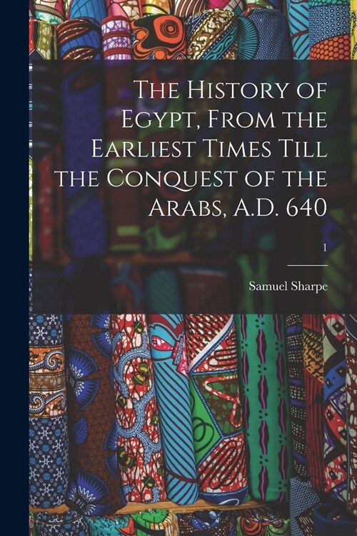 The History of Egypt, From the Earliest Times Till the Conquest of the Arabs, A.D. 640; 1 (Paperback)