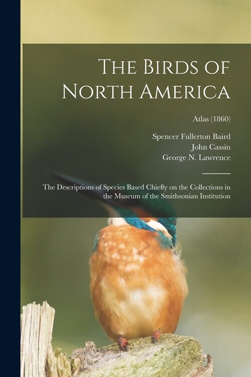 The Birds of North America: the Descriptions of Species Based Chiefly on the Collections in the Museum of the Smithsonian Institution; Atlas (1860 (Paperback)