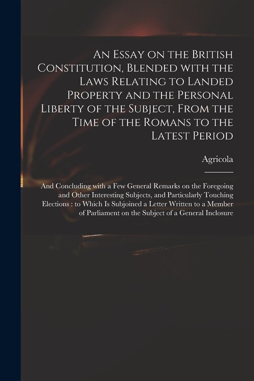 An Essay on the British Constitution, Blended With the Laws Relating to Landed Property and the Personal Liberty of the Subject, From the Time of the  (Paperback)