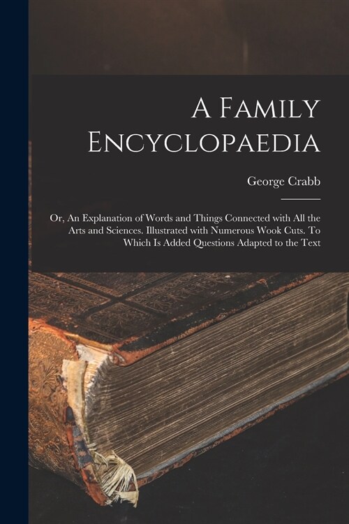 A Family Encyclopaedia; or, An Explanation of Words and Things Connected With All the Arts and Sciences. Illustrated With Numerous Wook Cuts. To Which (Paperback)