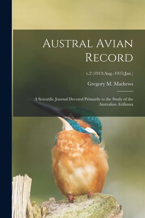 Austral Avian Record; a Scientific Journal Devoted Primarily to the Study of the Australian Avifauna; v.2 (1913: Aug.-1915: Jan.) (Paperback)