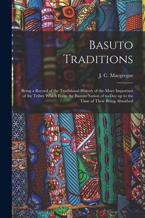 Basuto Traditions: Being a Record of the Traditional History of the More Important of the Tribes Which Form the Basuto Nation of To-day u (Paperback)