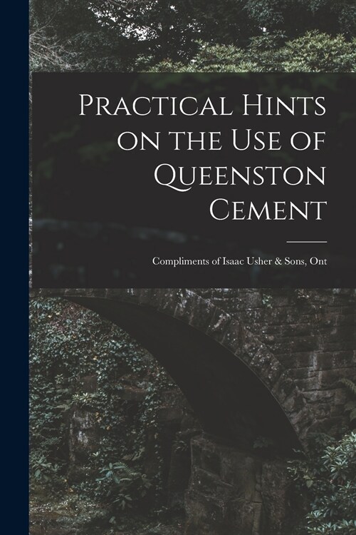 Practical Hints on the Use of Queenston Cement [microform]: Compliments of Isaac Usher & Sons, Ont (Paperback)