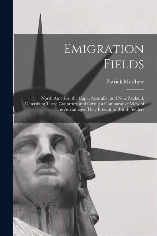 Emigration Fields [microform]: North America, the Cape, Australia, and New Zealand, Describing These Countries, and Giving a Comparative View of the (Paperback)