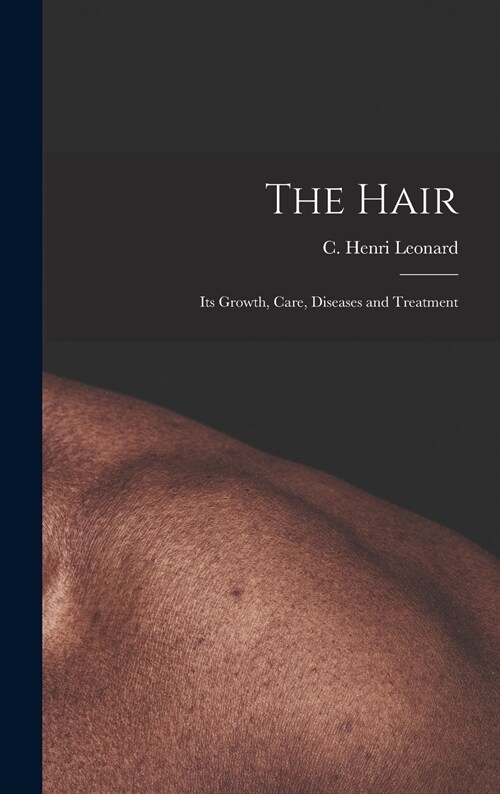 The Hair: Its Growth, Care, Diseases and Treatment (Hardcover)