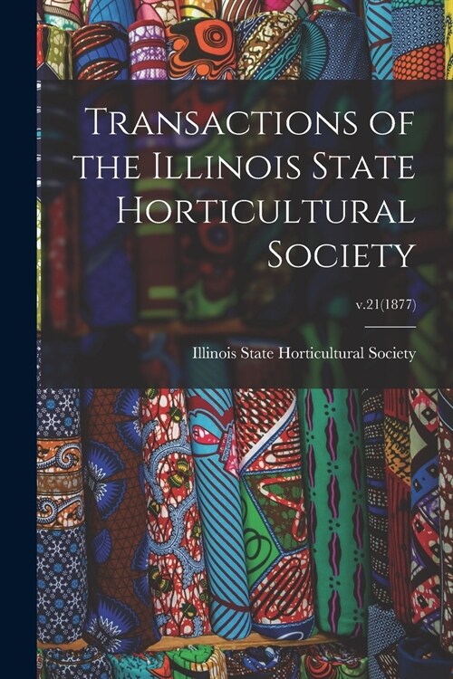 Transactions of the Illinois State Horticultural Society; v.21(1877) (Paperback)