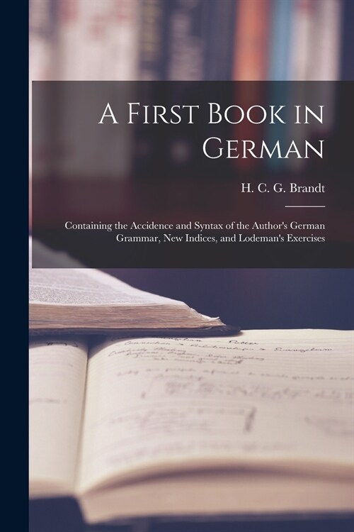 A First Book in German: Containing the Accidence and Syntax of the Authors German Grammar, New Indices, and Lodemans Exercises (Paperback)