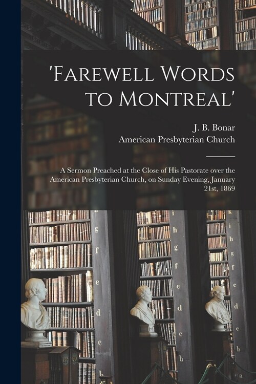 Farewell Words to Montreal: a Sermon Preached at the Close of His Pastorate Over the American Presbyterian Church, on Sunday Evening, January 21st (Paperback)