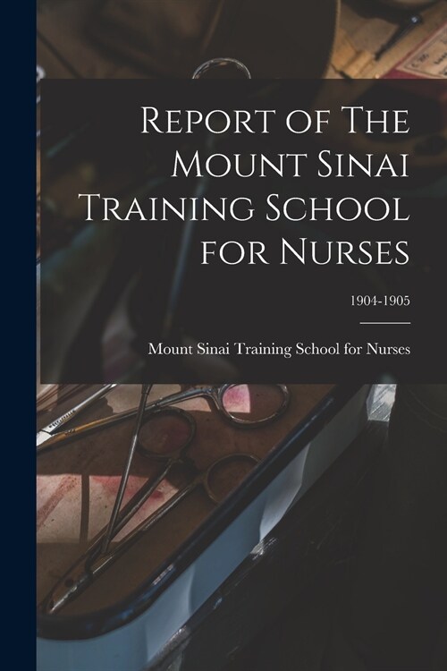 Report of The Mount Sinai Training School for Nurses; 1904-1905 (Paperback)