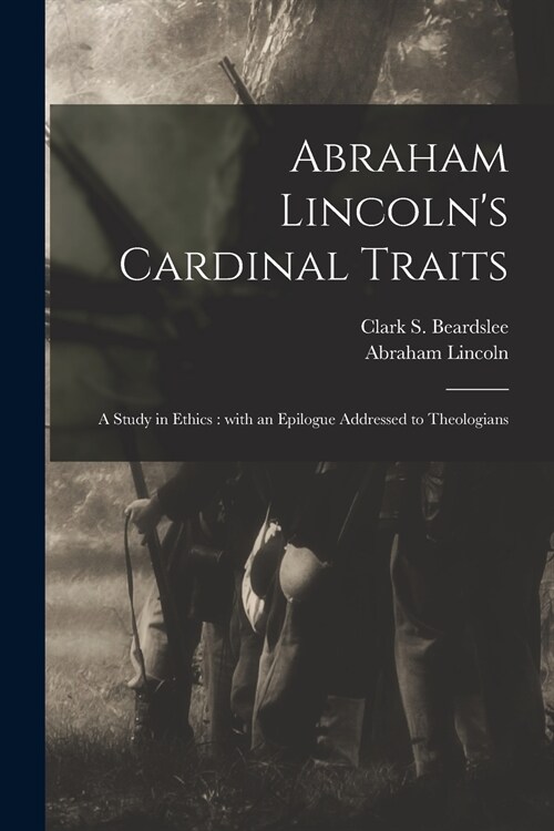 Abraham Lincolns Cardinal Traits: a Study in Ethics: With an Epilogue Addressed to Theologians (Paperback)