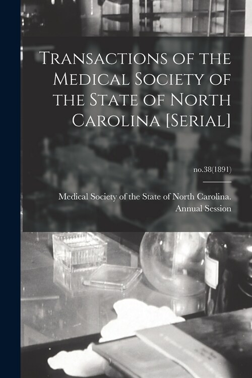 Transactions of the Medical Society of the State of North Carolina [serial]; no.38(1891) (Paperback)