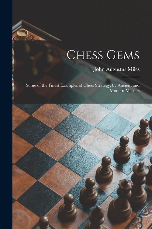 Chess Gems: Some of the Finest Examples of Chess Strategy, by Ancient and Modern Masters (Paperback)