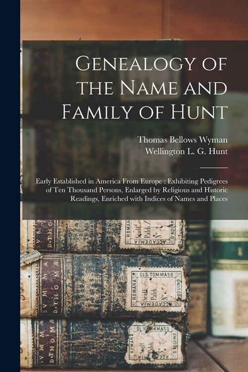 Genealogy of the Name and Family of Hunt: Early Established in America From Europe: Exhibiting Pedigrees of Ten Thousand Persons, Enlarged by Religiou (Paperback)