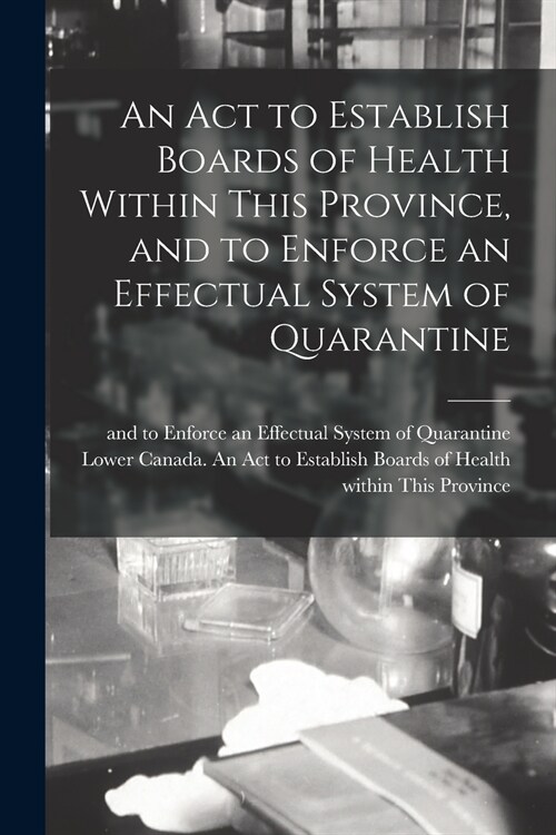 An Act to Establish Boards of Health Within This Province, and to Enforce an Effectual System of Quarantine [microform] (Paperback)