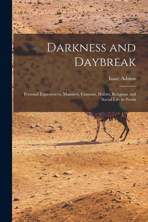 Darkness and Daybreak; Personal Experiences, Manners, Customs, Habits, Religious and Social Life in Persia (Paperback)