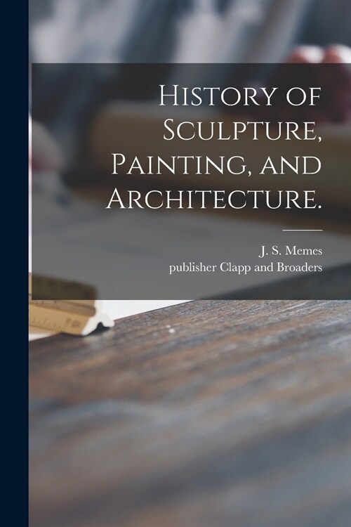 History of Sculpture, Painting, and Architecture. (Paperback)