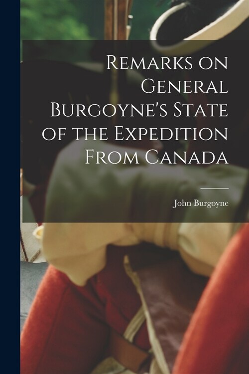 Remarks on General Burgoynes State of the Expedition From Canada [microform] (Paperback)