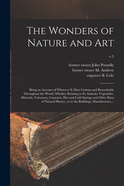 The Wonders of Nature and Art: Being an Account of Whatever is Most Curious and Remarkable Throughout the World, Whether Relating to Its Animals, Veg (Paperback)