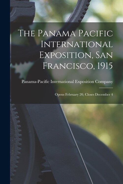 The Panama Pacific International Exposition, San Francisco, 1915: Opens February 20, Closes December 4 (Paperback)