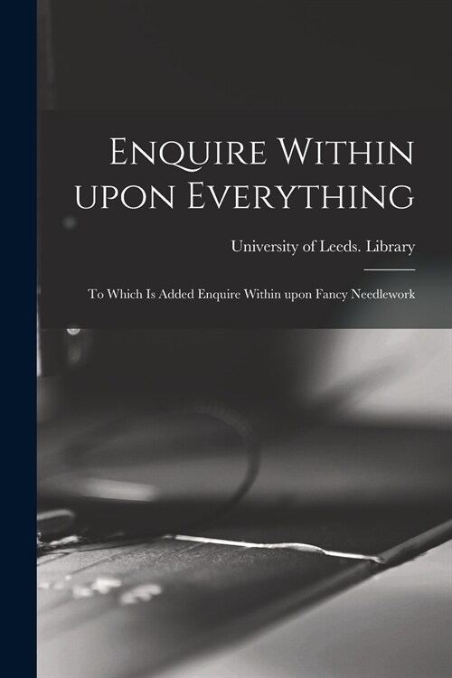 Enquire Within Upon Everything: to Which is Added Enquire Within Upon Fancy Needlework (Paperback)