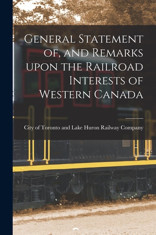 General Statement of, and Remarks Upon the Railroad Interests of Western Canada [microform] (Paperback)