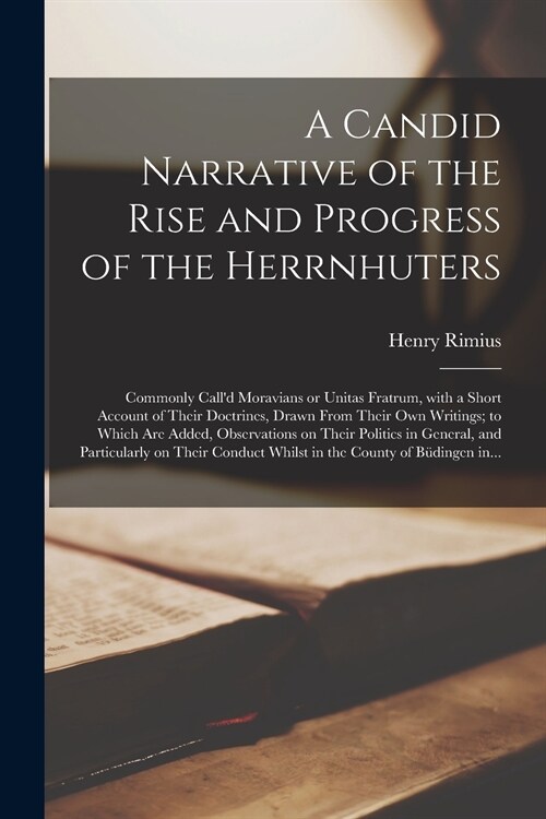 A Candid Narrative of the Rise and Progress of the Herrnhuters [microform]: Commonly Calld Moravians or Unitas Fratrum, With a Short Account of Their (Paperback)