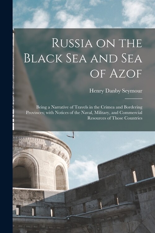 Russia on the Black Sea and Sea of Azof: Being a Narrative of Travels in the Crimea and Bordering Provinces; With Notices of the Naval, Military, and (Paperback)