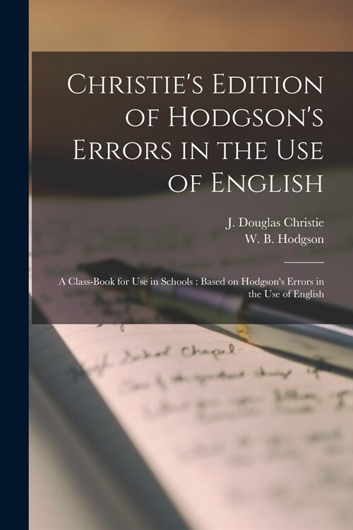 Christies Edition of Hodgsons Errors in the Use of English [microform]: a Class-book for Use in Schools: Based on Hodgsons Errors in the Use of Eng (Paperback)