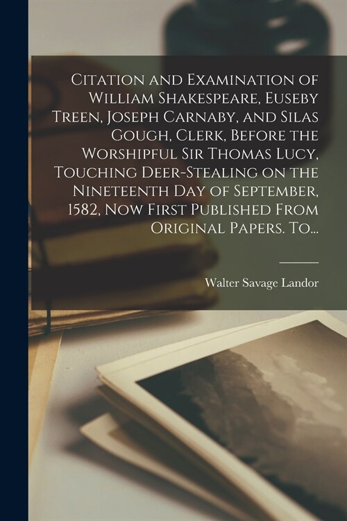 Citation and Examination of William Shakespeare, Euseby Treen, Joseph Carnaby, and Silas Gough, Clerk, Before the Worshipful Sir Thomas Lucy, Touching (Paperback)
