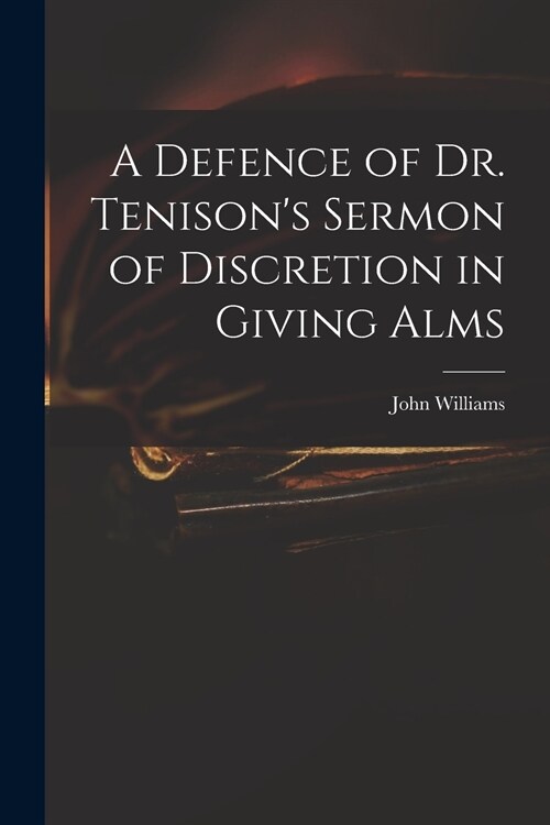 A Defence of Dr. Tenisons Sermon of Discretion in Giving Alms (Paperback)