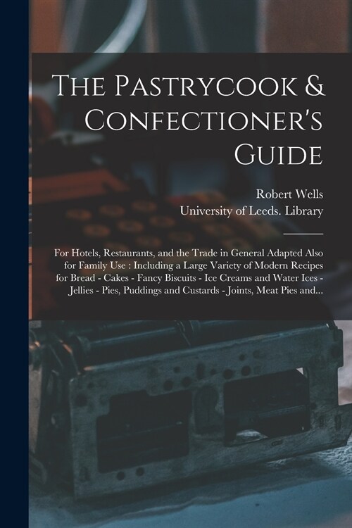 The Pastrycook & Confectioners Guide: for Hotels, Restaurants, and the Trade in General Adapted Also for Family Use: Including a Large Variety of Mod (Paperback)