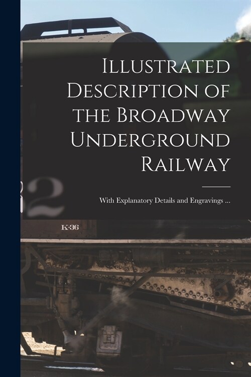 Illustrated Description of the Broadway Underground Railway: With Explanatory Details and Engravings ... (Paperback)